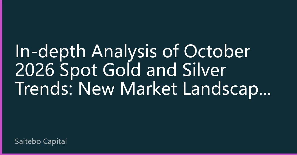 In-depth Analysis of October 2026 Spot Gold and Silver Trends: New Market Landscape and Investment Strategies Driven by Multiple Factors